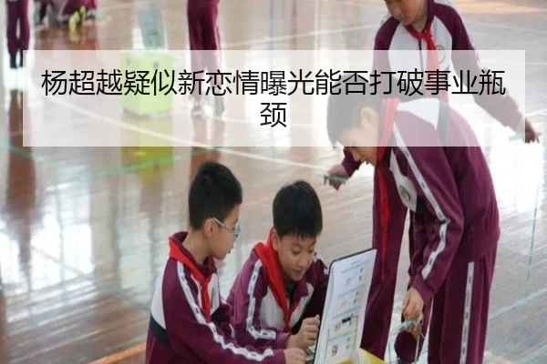 杨超越疑似新恋情曝光能否打破事业瓶颈